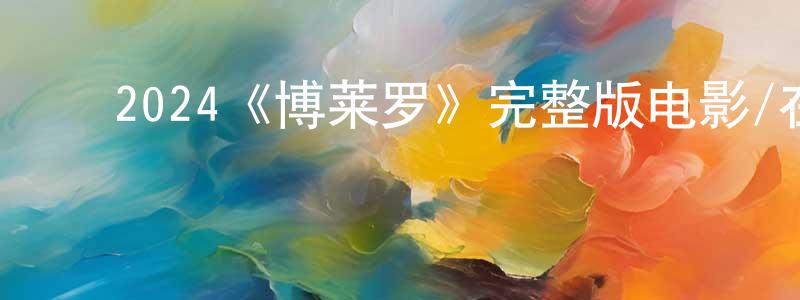 ﻿陈吉庆发布﻿2024《博莱罗》完整版电影/在线观看/百度云-美剧天堂